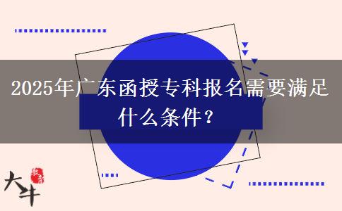 2025年廣東函授?？茍?bào)名需要滿足什么條件？