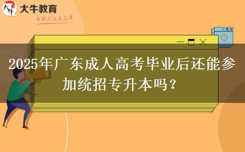 2025年廣東成人高考畢業(yè)后還能參加統(tǒng)招專升本嗎？