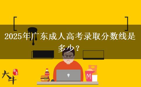 2025年廣東成人高考錄取分?jǐn)?shù)線是多少？