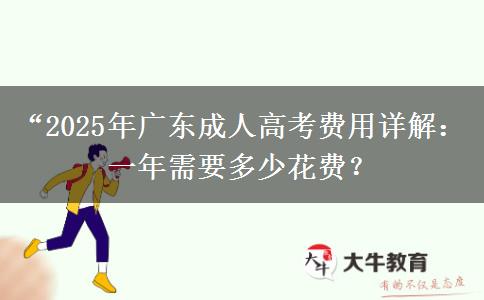 “2025年廣東成人高考費(fèi)用詳解：一年需要多少花費(fèi)？