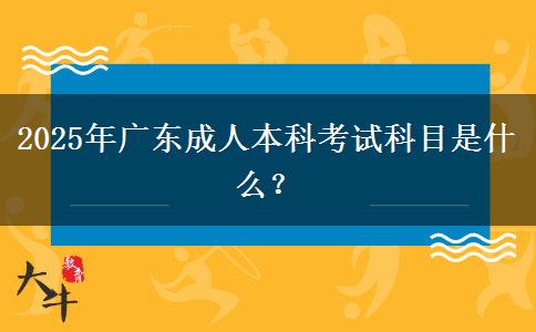 2025年廣東成人本科考試科目是什么？