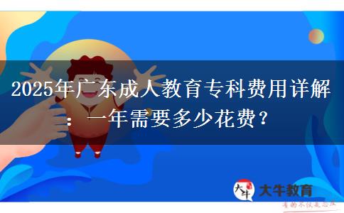 2025年廣東成人教育專科費(fèi)用詳解：一年需要多少花費(fèi)？