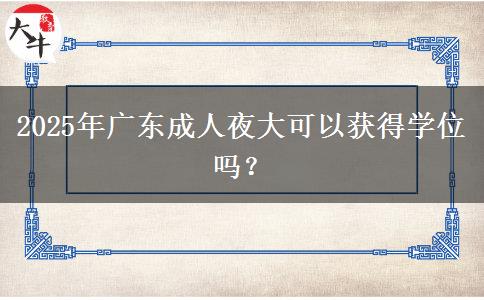 2025年廣東成人夜大可以獲得學(xué)位嗎？