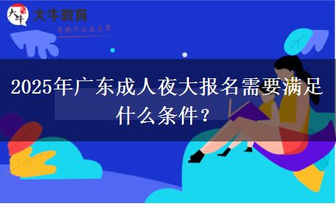 2025年廣東成人夜大報名需要滿足什么條件？