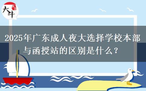 2025年廣東成人夜大選擇學(xué)校本部與函授站的區(qū)別是什么？