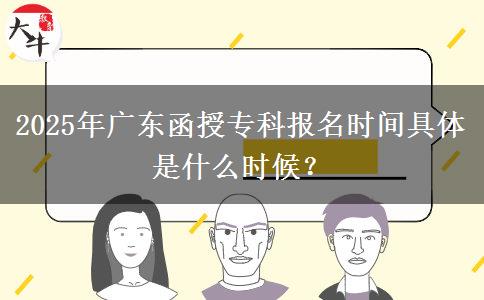 2025年廣東函授專科報名時間具體是什么時候？