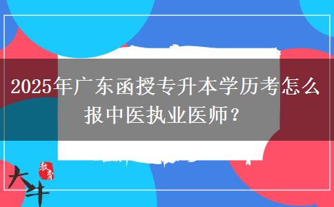 2025年廣東函授專升本學(xué)歷考怎么報(bào)中醫(yī)執(zhí)業(yè)醫(yī)師？