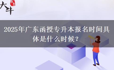 2025年廣東函授專升本報(bào)名時(shí)間具體是什么時(shí)候？