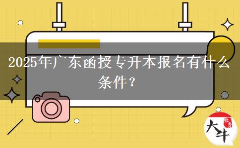 2025年廣東函授專升本報(bào)名有什么條件？