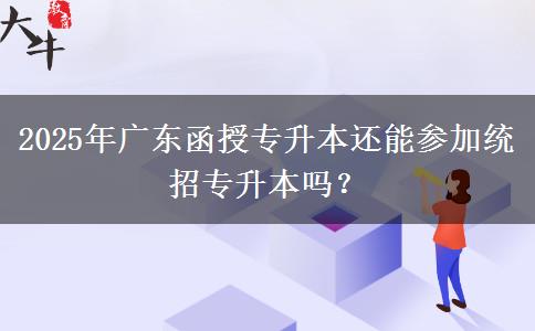 2025年廣東函授專升本還能參加統(tǒng)招專升本嗎？