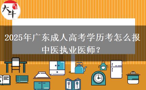 2025年廣東成人高考學(xué)歷考怎么報(bào)中醫(yī)執(zhí)業(yè)醫(yī)師？