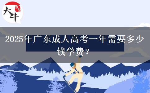 2025年廣東成人高考一年需要多少錢學(xué)費(fèi)？