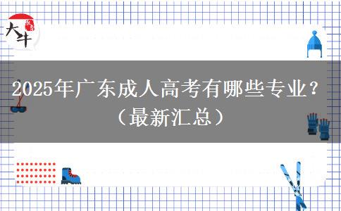 2025年廣東成人高考有哪些專業(yè)？（最新匯總）