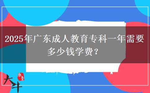 2025年廣東成人教育專科一年需要多少錢學(xué)費？