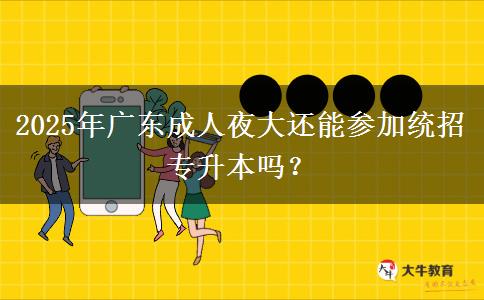 2025年廣東成人夜大還能參加統(tǒng)招專升本嗎？