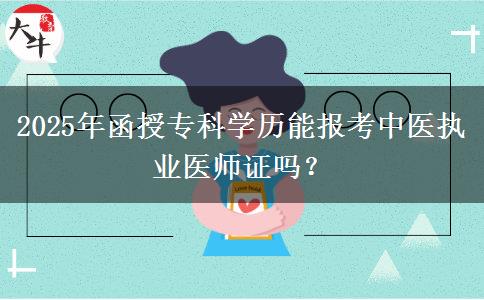 2025年函授?？茖W(xué)歷能報考中醫(yī)執(zhí)業(yè)醫(yī)師證嗎？