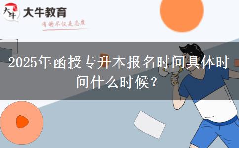 2025年函授專升本報名時間具體時間什么時候？