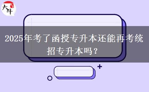 2025年考了函授專升本還能再考統(tǒng)招專升本嗎？