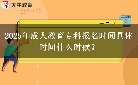 2025年成人教育專(zhuān)科報(bào)名時(shí)間具體時(shí)間什么時(shí)候？