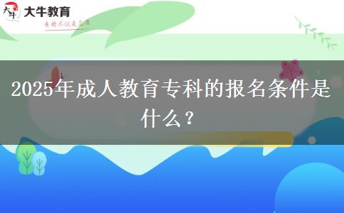 2025年成人教育?？频膱竺麠l件是什么？