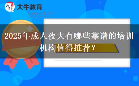 2025年成人夜大有哪些靠譜的培訓(xùn)機(jī)構(gòu)值得推薦？