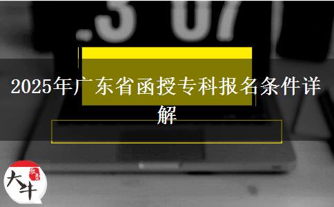 2025年廣東省函授?？茍竺麠l件詳解