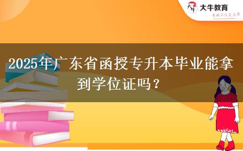 2025年廣東省函授專升本畢業(yè)能拿到學(xué)位證嗎？