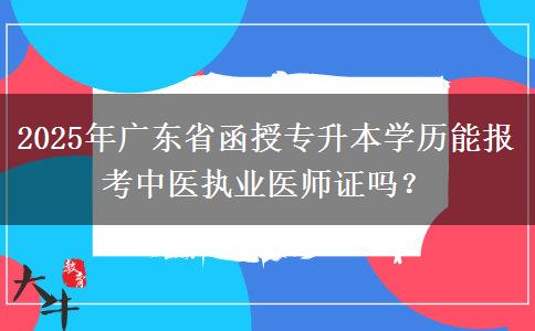 2025年廣東省函授專升本學(xué)歷能報考中醫(yī)執(zhí)業(yè)醫(yī)師證嗎？