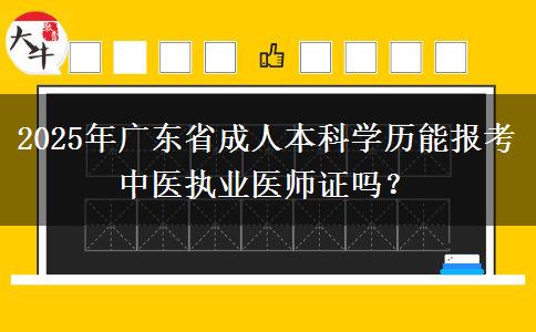 2025年廣東省成人本科學(xué)歷能報考中醫(yī)執(zhí)業(yè)醫(yī)師證嗎？