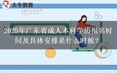 2025年廣東省成人本科學(xué)歷報名時間及具體安排是什么時候？