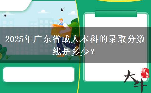 2025年廣東省成人本科的錄取分數線是多少？