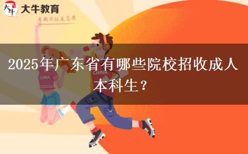 2025年廣東省有哪些院校招收成人本科生？