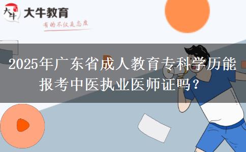 2025年廣東省成人教育專科學(xué)歷能報(bào)考中醫(yī)執(zhí)業(yè)醫(yī)師證嗎？