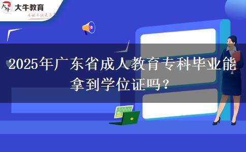 2025年廣東省成人教育?？飘厴I(yè)能拿到學(xué)位證嗎？