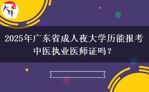 2025年廣東省成人夜大學(xué)歷能報考中醫(yī)執(zhí)業(yè)醫(yī)師證嗎？