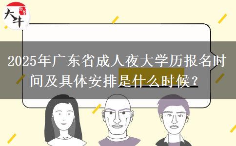 2025年廣東省成人夜大學歷報名時間及具體安排是什么時候？