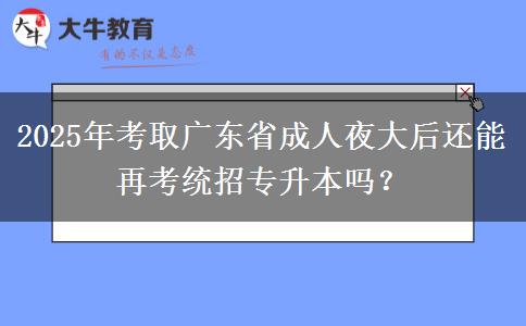 2025年考取廣東省成人夜大后還能再考統(tǒng)招專升本嗎？