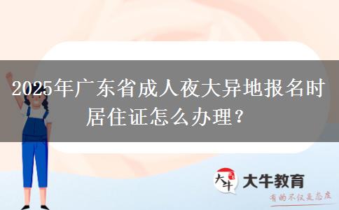 2025年廣東省成人夜大異地報(bào)名時(shí)居住證怎么辦理？