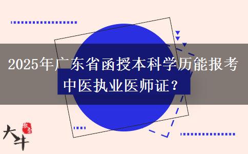 2025年廣東省函授本科學(xué)歷能報(bào)考中醫(yī)執(zhí)業(yè)醫(yī)師證？