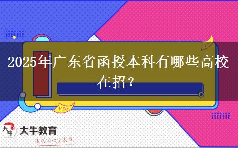 2025年廣東省函授本科有哪些高校在招？