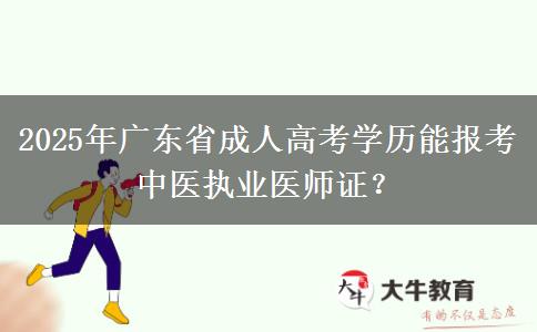 2025年廣東省成人高考學(xué)歷能報考中醫(yī)執(zhí)業(yè)醫(yī)師證？