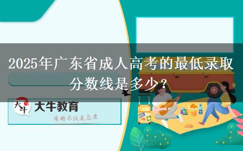 2025年廣東省成人高考的最低錄取分?jǐn)?shù)線是多少？