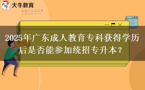 2025年廣東成人教育?？偏@得學歷后是否能參加統(tǒng)招專升本？