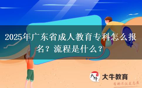 2025年廣東省成人教育?？圃趺磮?bào)名？流程是什么？