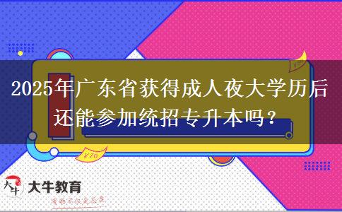 2025年廣東省獲得成人夜大學(xué)歷后還能參加統(tǒng)招專升本嗎？