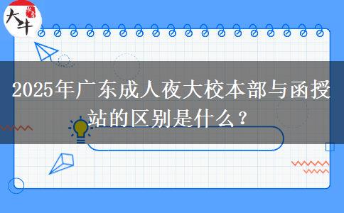 2025年廣東成人夜大校本部與函授站的區(qū)別是什么？