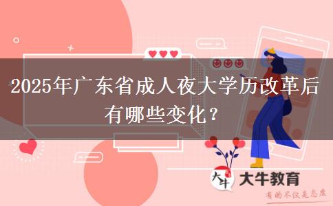 2025年廣東省成人夜大學(xué)歷改革后有哪些變化？