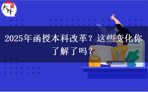 2025年函授本科改革？這些變化你了解了嗎？