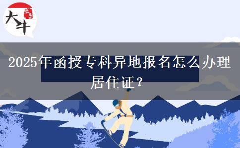 2025年函授專科異地報名怎么辦理居住證？