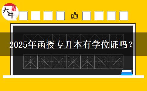 2025年函授專升本有學(xué)位證嗎？